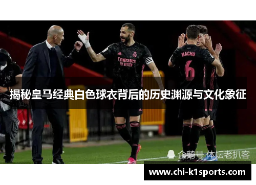 揭秘皇马经典白色球衣背后的历史渊源与文化象征