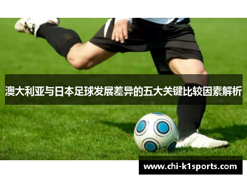 澳大利亚与日本足球发展差异的五大关键比较因素解析