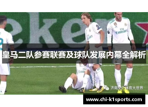 皇马二队参赛联赛及球队发展内幕全解析
