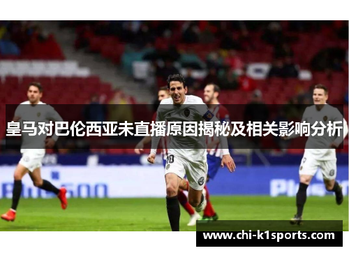 皇马对巴伦西亚未直播原因揭秘及相关影响分析