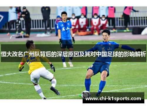 恒大改名广州队背后的深层原因及其对中国足球的影响解析