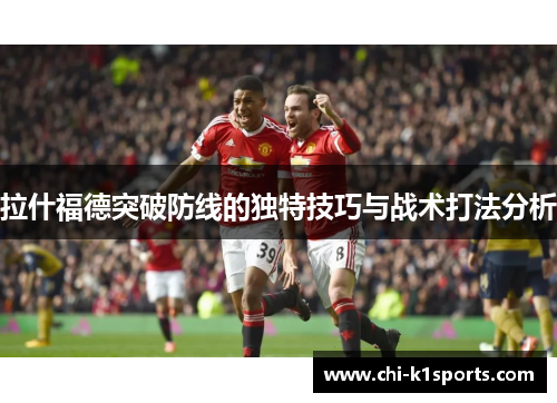 拉什福德突破防线的独特技巧与战术打法分析