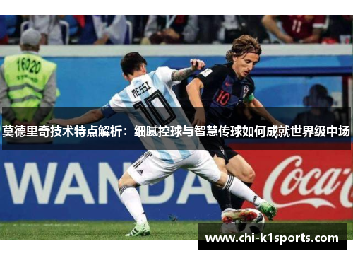 莫德里奇技术特点解析：细腻控球与智慧传球如何成就世界级中场