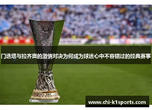 门迭塔与拉齐奥的激情对决为何成为球迷心中不容错过的经典赛事