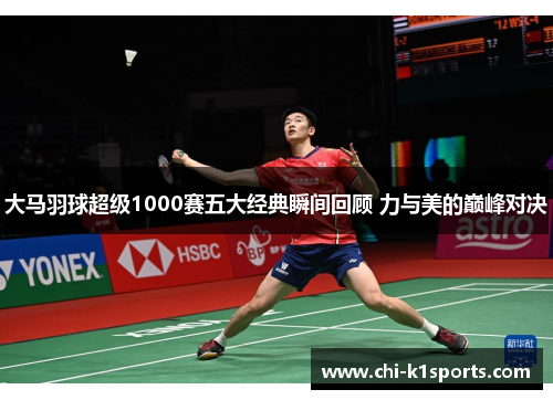 大马羽球超级1000赛五大经典瞬间回顾 力与美的巅峰对决