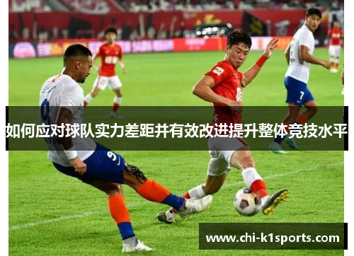如何应对球队实力差距并有效改进提升整体竞技水平