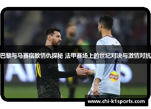 巴黎与马赛宿敌情仇探秘 法甲赛场上的世纪对决与激情对抗