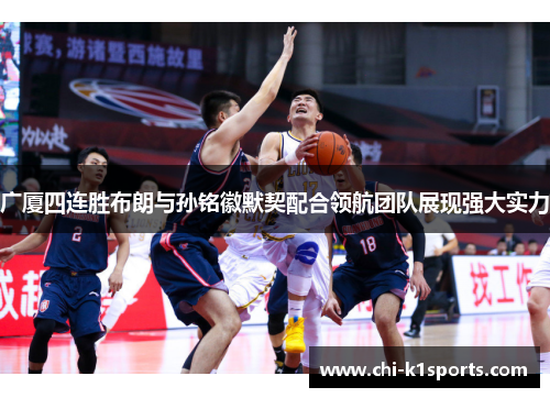 广厦四连胜布朗与孙铭徽默契配合领航团队展现强大实力