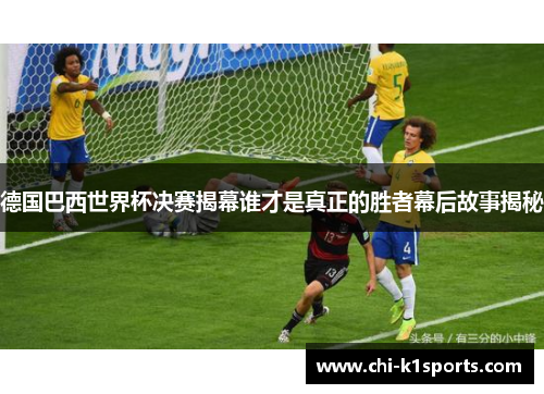 德国巴西世界杯决赛揭幕谁才是真正的胜者幕后故事揭秘