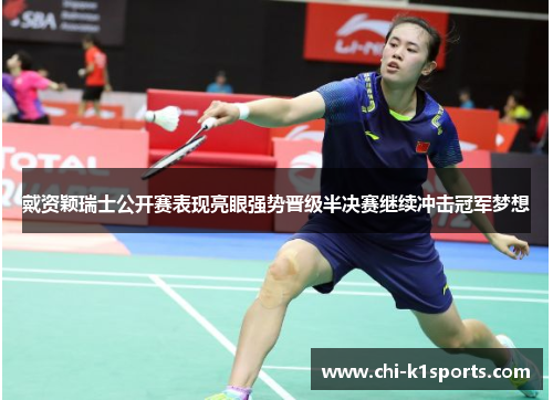 戴资颖瑞士公开赛表现亮眼强势晋级半决赛继续冲击冠军梦想