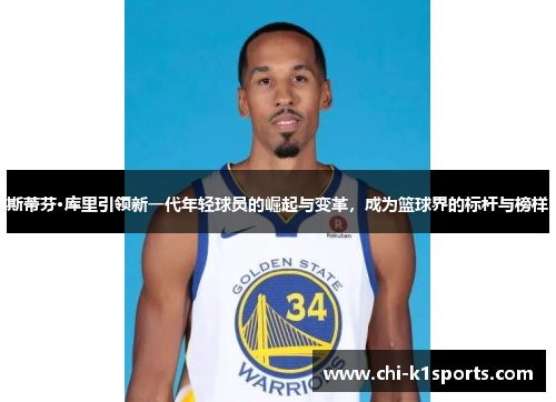 斯蒂芬·库里引领新一代年轻球员的崛起与变革，成为篮球界的标杆与榜样