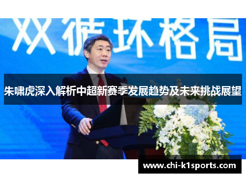 朱啸虎深入解析中超新赛季发展趋势及未来挑战展望