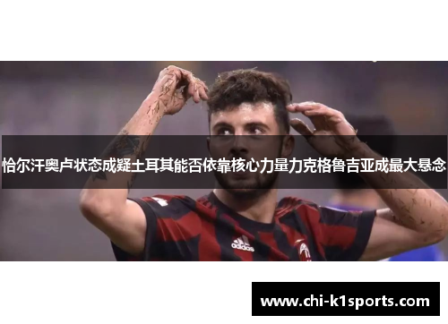 恰尔汗奥卢状态成疑土耳其能否依靠核心力量力克格鲁吉亚成最大悬念