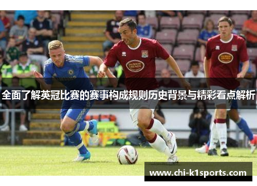 全面了解英冠比赛的赛事构成规则历史背景与精彩看点解析