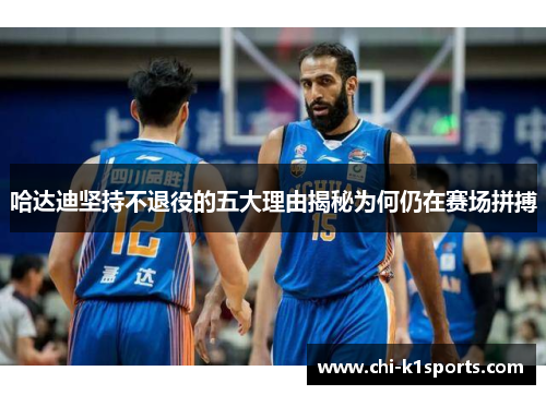 哈达迪坚持不退役的五大理由揭秘为何仍在赛场拼搏