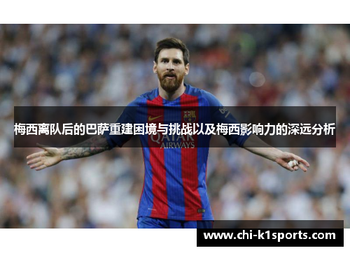 梅西离队后的巴萨重建困境与挑战以及梅西影响力的深远分析