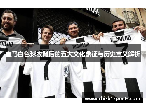 皇马白色球衣背后的五大文化象征与历史意义解析