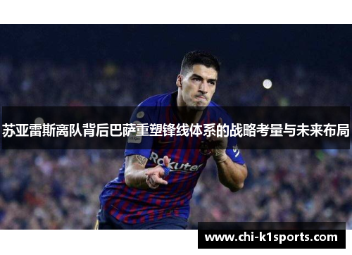 苏亚雷斯离队背后巴萨重塑锋线体系的战略考量与未来布局