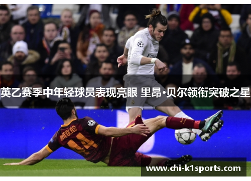 英乙赛季中年轻球员表现亮眼 里昂·贝尔领衔突破之星