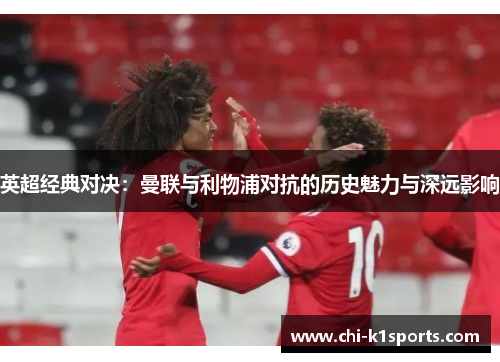 英超经典对决：曼联与利物浦对抗的历史魅力与深远影响