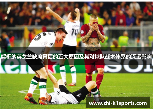 解析纳英戈兰缺席背后的五大原因及其对球队战术体系的深远影响