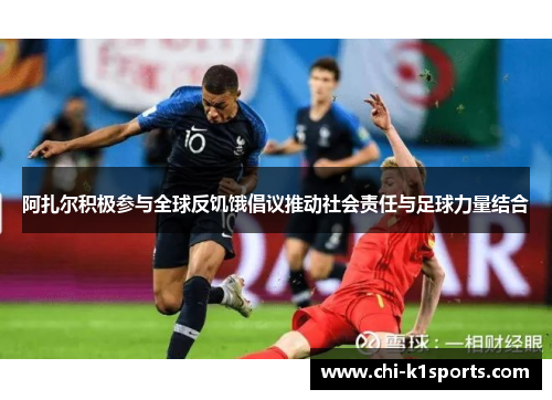 阿扎尔积极参与全球反饥饿倡议推动社会责任与足球力量结合