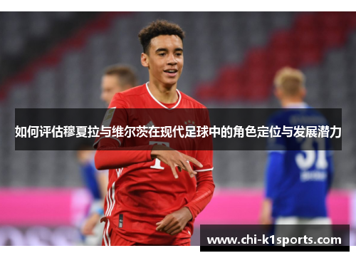 如何评估穆夏拉与维尔茨在现代足球中的角色定位与发展潜力