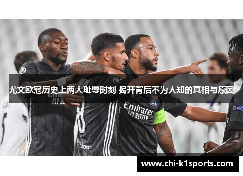 尤文欧冠历史上两大耻辱时刻 揭开背后不为人知的真相与原因