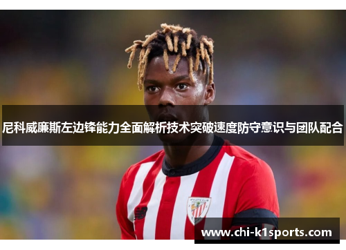 尼科威廉斯左边锋能力全面解析技术突破速度防守意识与团队配合