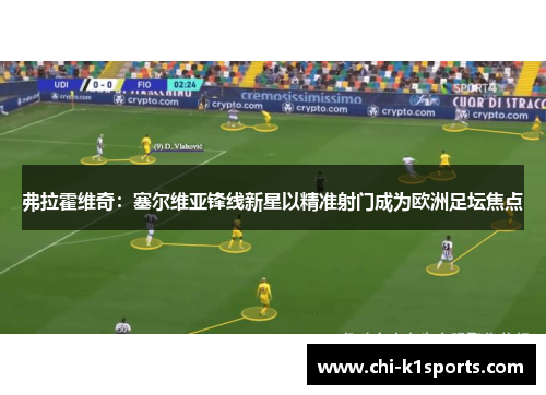 弗拉霍维奇：塞尔维亚锋线新星以精准射门成为欧洲足坛焦点