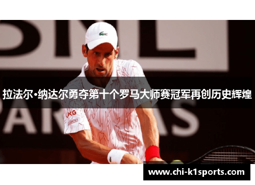 拉法尔·纳达尔勇夺第十个罗马大师赛冠军再创历史辉煌