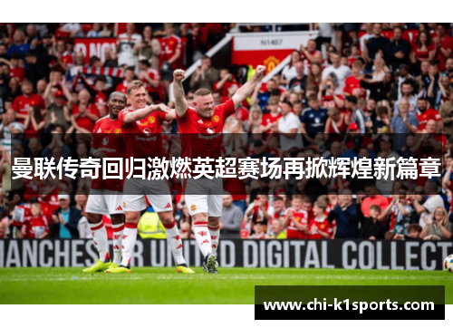曼联传奇回归激燃英超赛场再掀辉煌新篇章