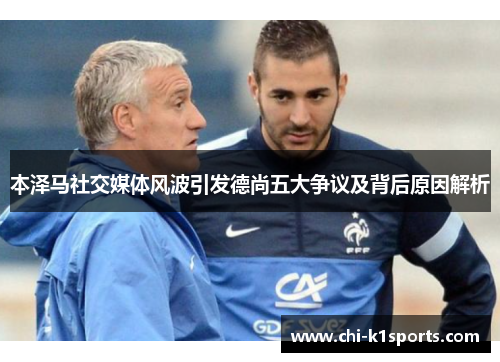 本泽马社交媒体风波引发德尚五大争议及背后原因解析