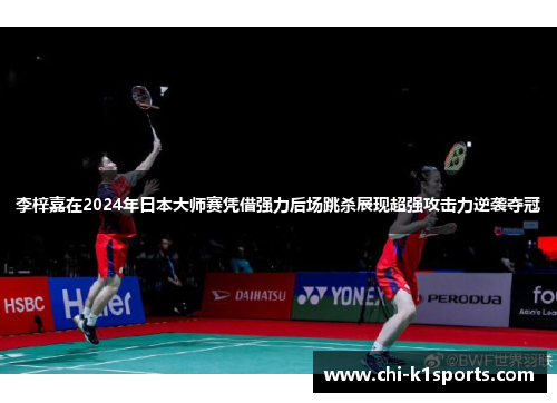 李梓嘉在2024年日本大师赛凭借强力后场跳杀展现超强攻击力逆袭夺冠