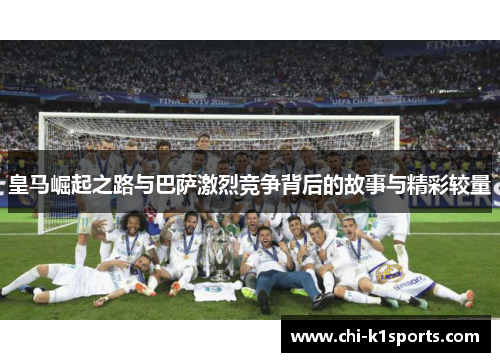 皇马崛起之路与巴萨激烈竞争背后的故事与精彩较量