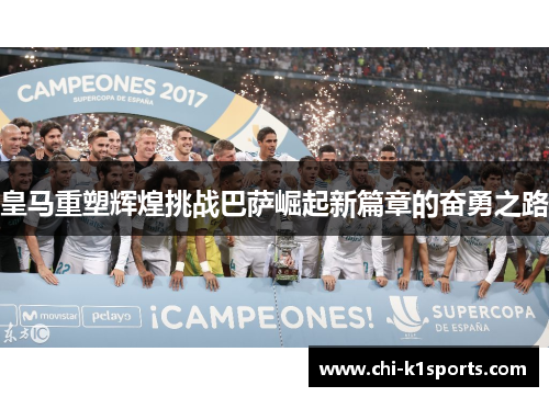 皇马重塑辉煌挑战巴萨崛起新篇章的奋勇之路