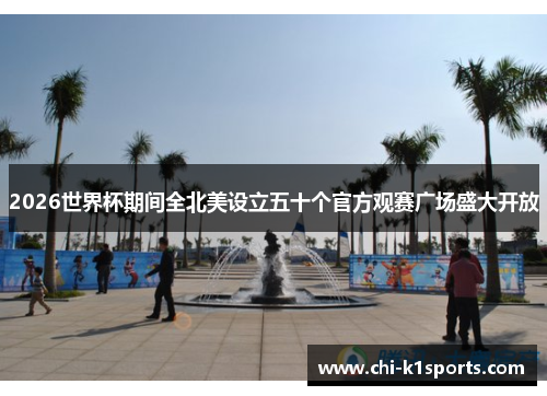 2026世界杯期间全北美设立五十个官方观赛广场盛大开放