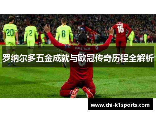 罗纳尔多五金成就与欧冠传奇历程全解析